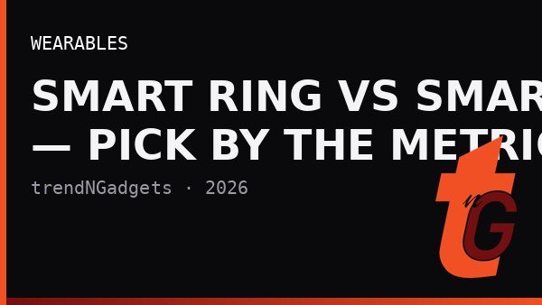 Smart Ring vs Smartwatch: Decide by the Metric You Actually Check